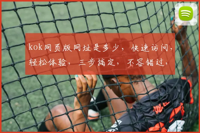 kok网页版网址是多少，快速访问，轻松体验，三步搞定，不容错过，必看指南
