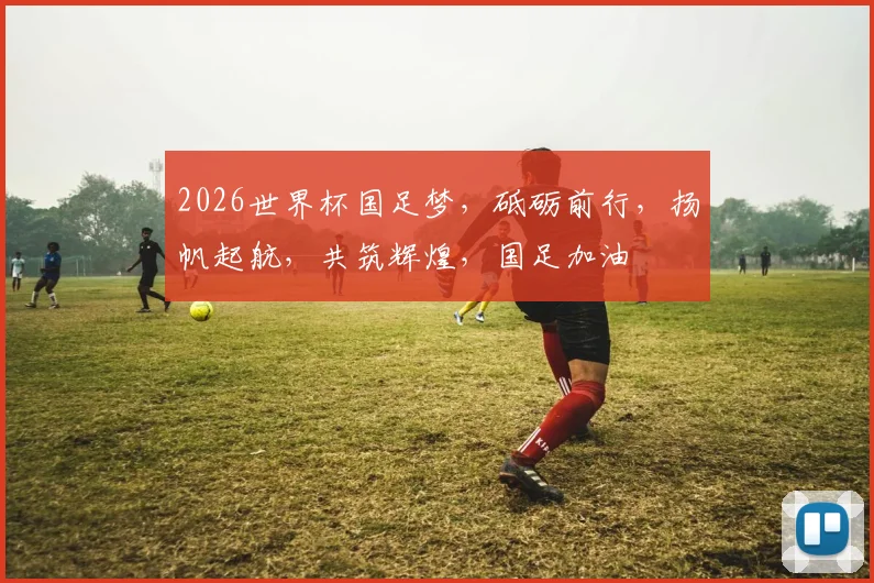 2026世界杯国足梦，砥砺前行，扬帆起航，共筑辉煌，国足加油