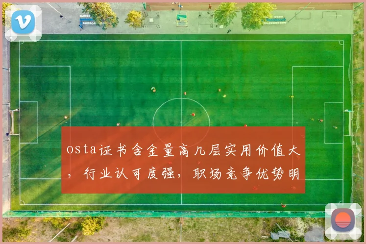 osta证书含金量高几层实用价值大，行业认可度强，职场竞争优势明显，三面评价。