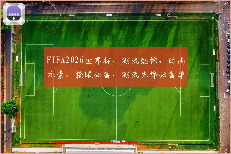 FIFA2026世界杯，潮流配饰，时尚元素，抢眼必备，潮流先锋必备单品