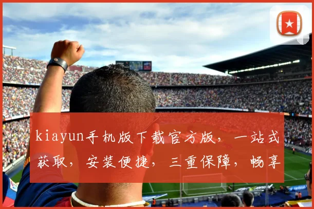 kiayun手机版下载官方版，一站式获取，安装便捷，三重保障，畅享无忧，不容错过