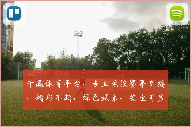 千赢体育平台，专业竞技赛事直播，精彩不断，绿色娱乐，安全可靠，让您畅享体育盛宴