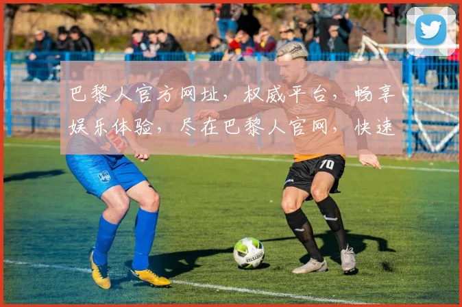 巴黎人官方网址，权威平台，畅享娱乐体验，尽在巴黎人官网，快速访问