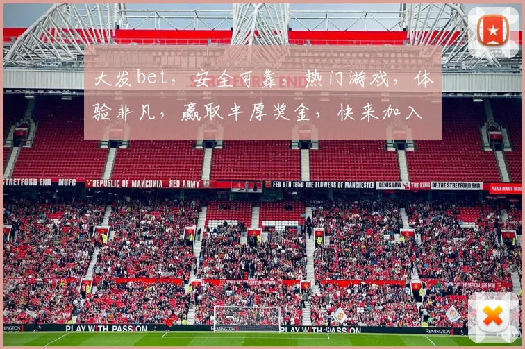 大发bet，安全可靠，热门游戏，体验非凡，赢取丰厚奖金，快来加入