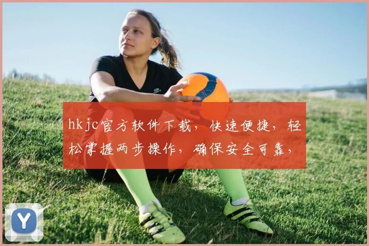 hkjc官方软件下载，快速便捷，轻松掌握两步操作，确保安全可靠，不容错过